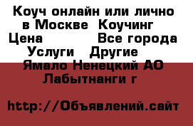Коуч онлайн или лично в Москве, Коучинг › Цена ­ 2 500 - Все города Услуги » Другие   . Ямало-Ненецкий АО,Лабытнанги г.